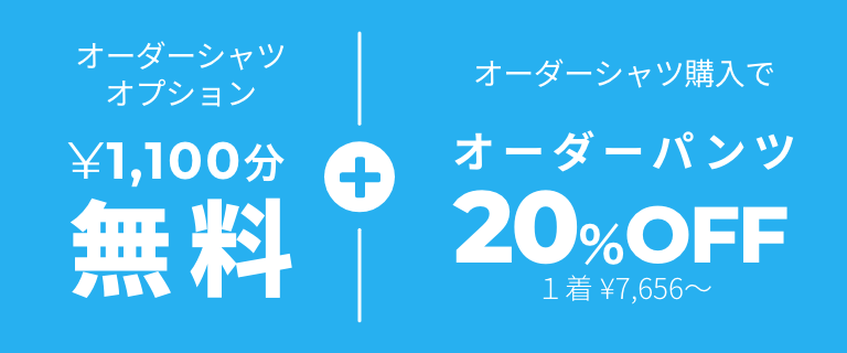 オーダーシャツオプション 1,100円分無料+オーダーシャツ購入でオーダーパンツ20%OFF(1着7,656円~)